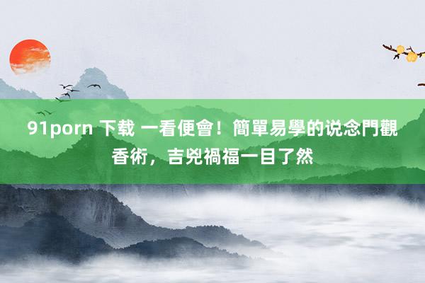 91porn 下载 一看便會!簡單易學的说念門觀香術,吉兇禍福一目了然