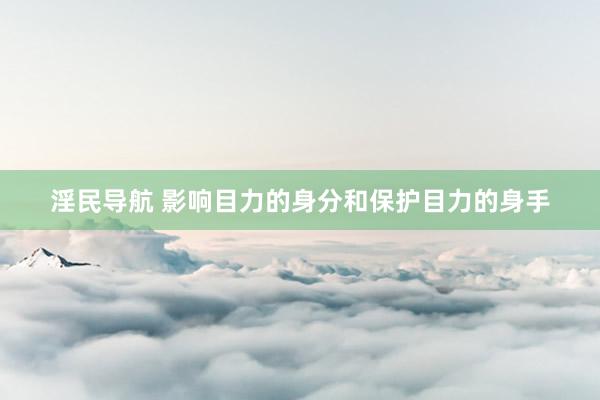 淫民导航 影响目力的身分和保护目力的身手