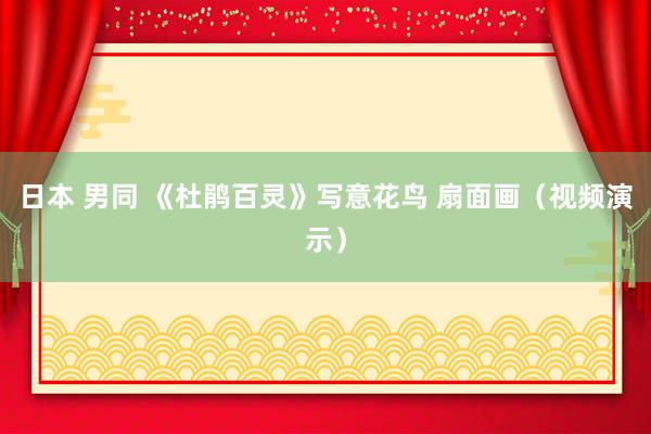 日本 男同 《杜鹃百灵》写意花鸟 扇面画（视频演示）