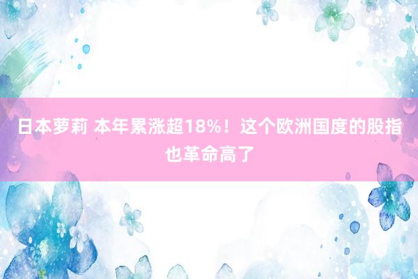 日本萝莉 本年累涨超18%！这个欧洲国度的股指也革命高了