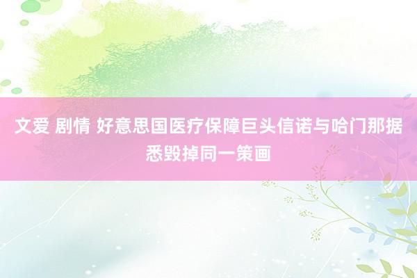 文爱 剧情 好意思国医疗保障巨头信诺与哈门那据悉毁掉同一策画