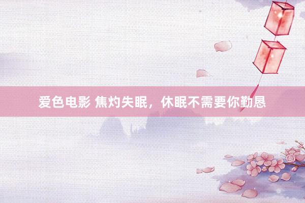 爱色电影 焦灼失眠,休眠不需要你勤恳