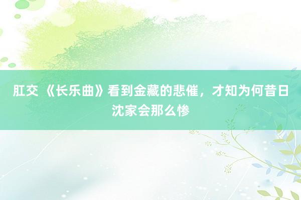 肛交 《长乐曲》看到金藏的悲催，才知为何昔日沈家会那么惨