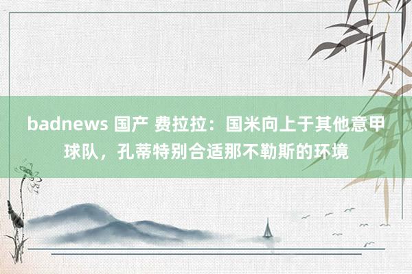 badnews 国产 费拉拉：国米向上于其他意甲球队，孔蒂特别合适那不勒斯的环境