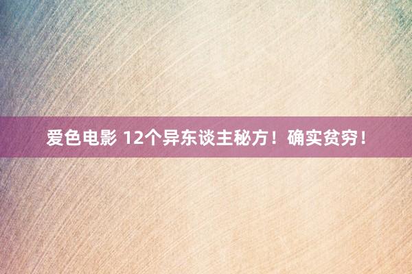 爱色电影 12个异东谈主秘方！确实贫穷！