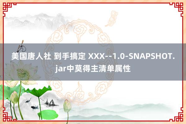 美国唐人社 到手搞定 XXX--1.0-SNAPSHOT.jar中莫得主清单属性