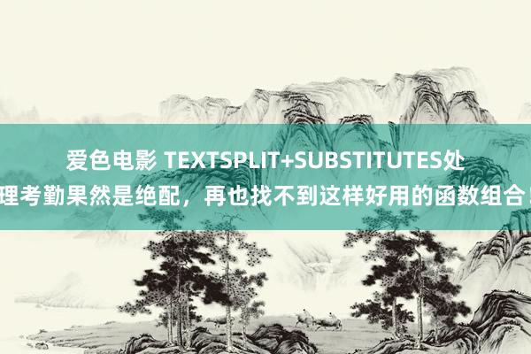 爱色电影 TEXTSPLIT+SUBSTITUTES处理考勤果然是绝配，再也找不到这样好用的函数组合！