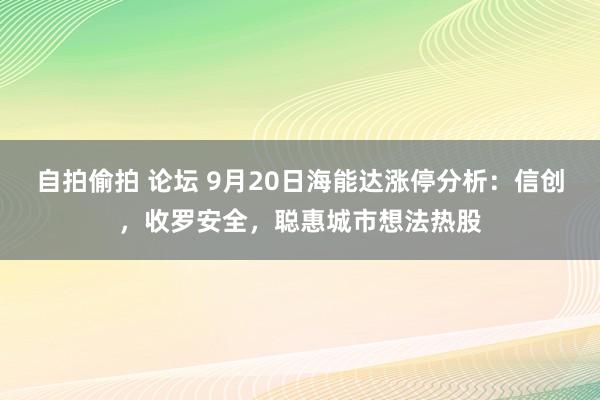 自拍偷拍 论坛 9月20日海能达涨停分析：信创，收罗安全，聪惠城市想法热股
