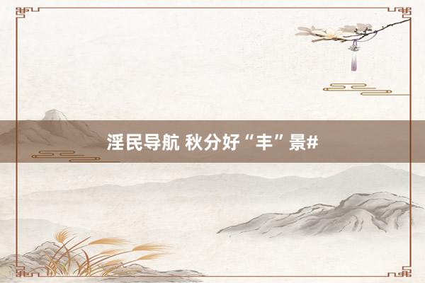 淫民导航 秋分好“丰”景#