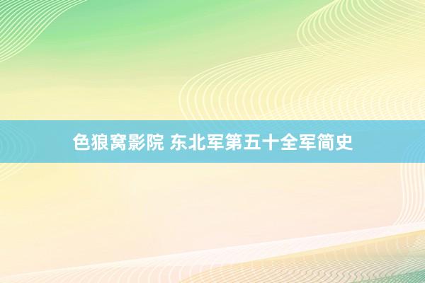 色狼窝影院 东北军第五十全军简史