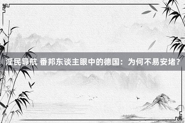 淫民导航 番邦东谈主眼中的德国：为何不易安堵？