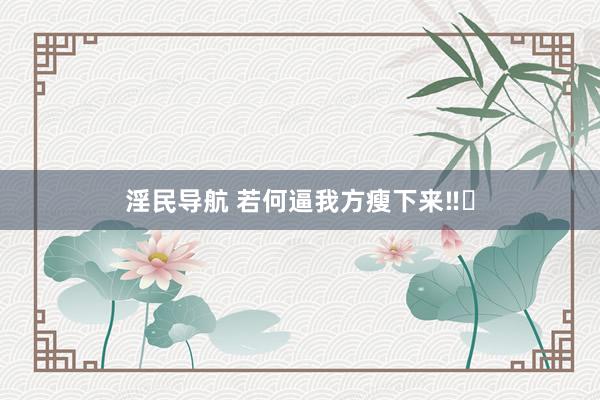 淫民导航 若何逼我方瘦下来‼️