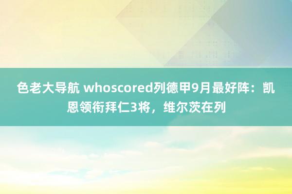 色老大导航 whoscored列德甲9月最好阵：凯恩领衔拜仁3将，维尔茨在列