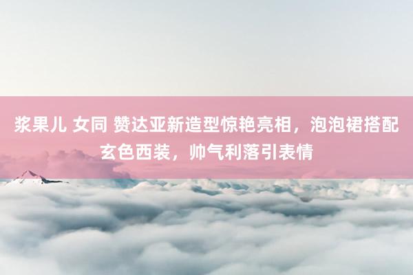 浆果儿 女同 赞达亚新造型惊艳亮相，泡泡裙搭配玄色西装，帅气利落引表情