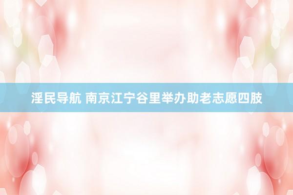 淫民导航 南京江宁谷里举办助老志愿四肢