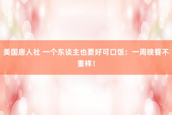 美国唐人社 一个东谈主也要好可口饭：一周晚餐不重样！