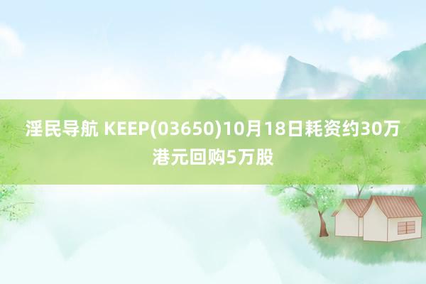 淫民导航 KEEP(03650)10月18日耗资约30万港元回购5万股