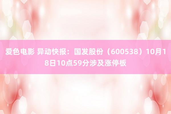 爱色电影 异动快报：国发股份（600538）10月18日10点59分涉及涨停板