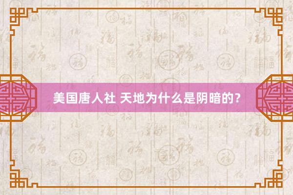 美国唐人社 天地为什么是阴暗的？