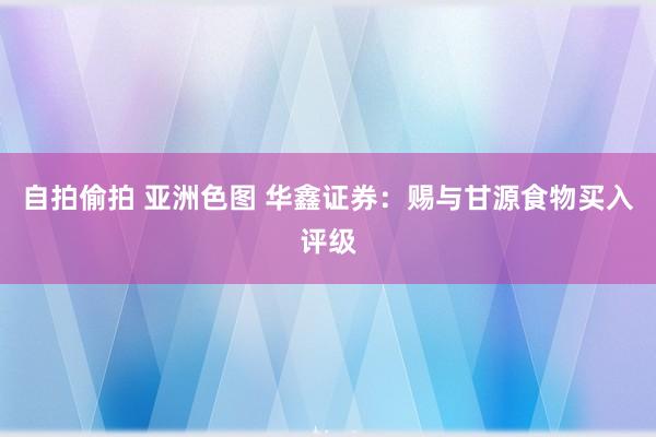 自拍偷拍 亚洲色图 华鑫证券：赐与甘源食物买入评级