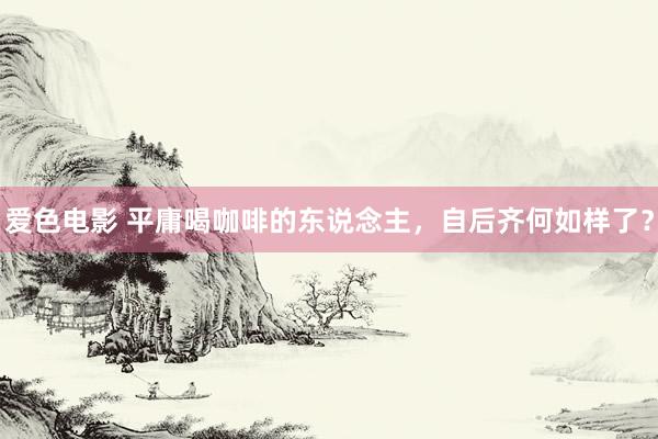 爱色电影 平庸喝咖啡的东说念主，自后齐何如样了？