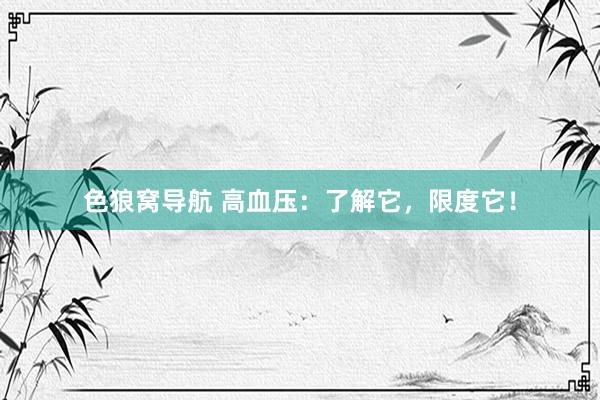 色狼窝导航 高血压：了解它，限度它！