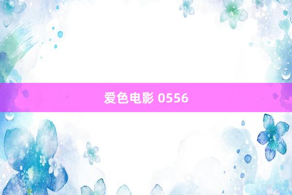 爱色电影 0556