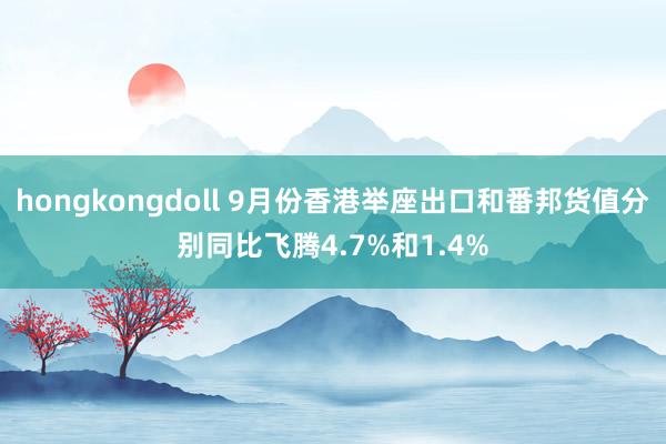 hongkongdoll 9月份香港举座出口和番邦货值分别同比飞腾4.7%和1.4%