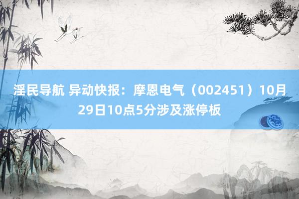 淫民导航 异动快报：摩恩电气（002451）10月29日10点5分涉及涨停板