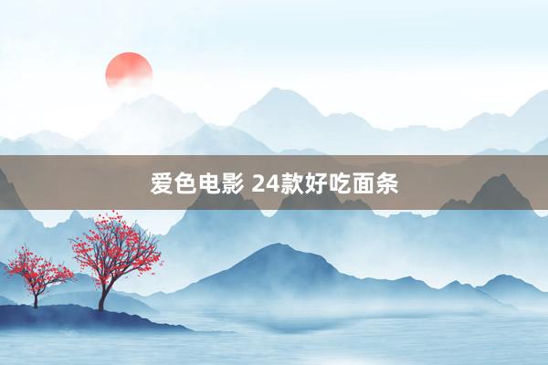 爱色电影 24款好吃面条