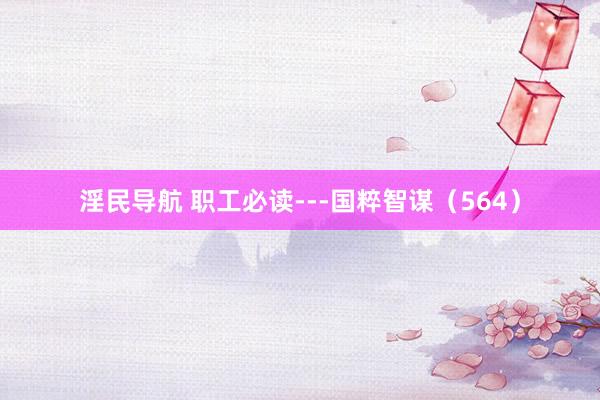 淫民导航 职工必读---国粹智谋（564）