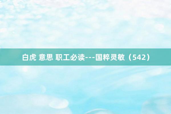 白虎 意思 职工必读---国粹灵敏（542）