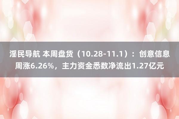 淫民导航 本周盘货（10.28-11.1）：创意信息周涨6.26%，主力资金悉数净流出1.27亿元