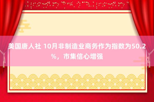 美国唐人社 10月非制造业商务作为指数为50.2%，市集信心增强