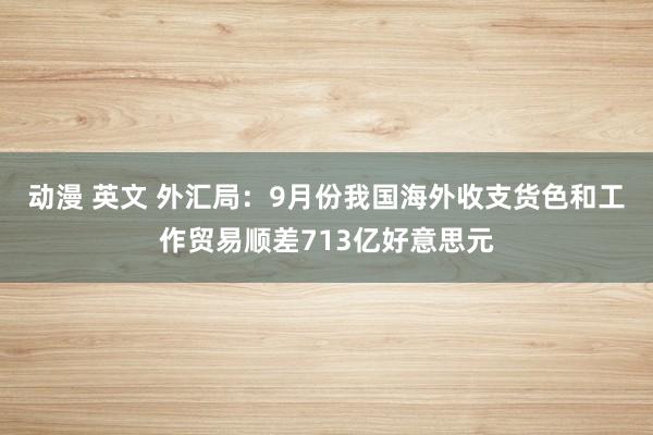 动漫 英文 外汇局：9月份我国海外收支货色和工作贸易顺差713亿好意思元