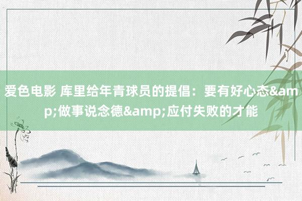 爱色电影 库里给年青球员的提倡：要有好心态&做事说念德&应付失败的才能
