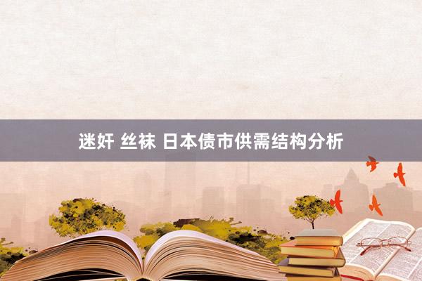 迷奸 丝袜 日本债市供需结构分析