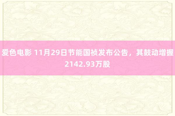 爱色电影 11月29日节能国祯发布公告，其鼓动增握2142.93万股