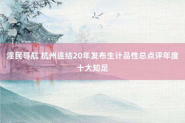 淫民导航 杭州连结20年发布生计品性总点评年度十大知足