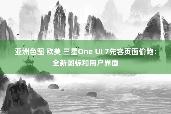 亚洲色图 欧美 三星One UI 7先容页面偷跑：全新图标和用户界面
