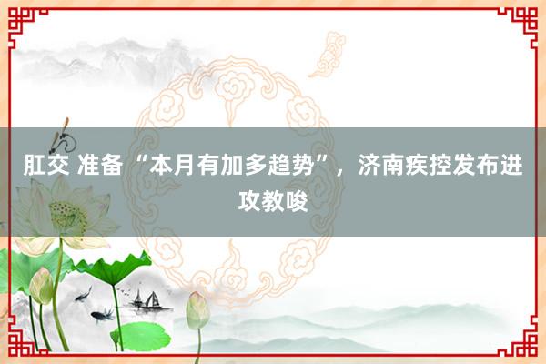 肛交 准备 “本月有加多趋势”，济南疾控发布进攻教唆
