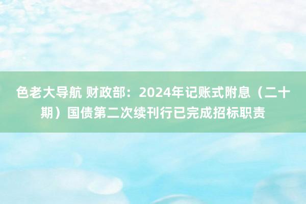 色老大导航 财政部：2024年记账式附息（二十期）国债第二次续刊行已完成招标职责