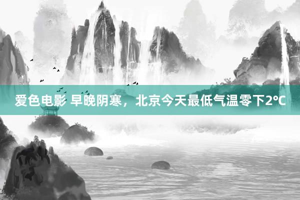 爱色电影 早晚阴寒，北京今天最低气温零下2℃