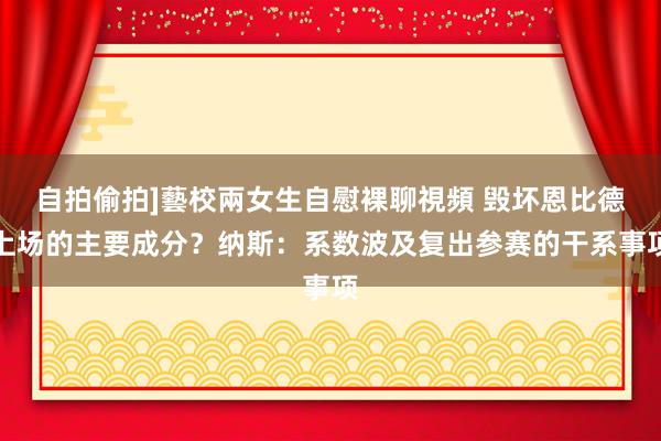 自拍偷拍]藝校兩女生自慰裸聊視頻 毁坏恩比德上场的主要成分？纳斯：系数波及复出参赛的干系事项