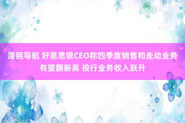 淫民导航 好意思银CEO称四季度销售和走动业务有望翻新高 投行业务收入跃升