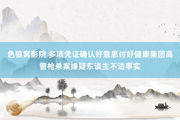 色狼窝影院 多项凭证确认好意思讨好健康集团高管枪杀案嫌疑东谈主不法事实