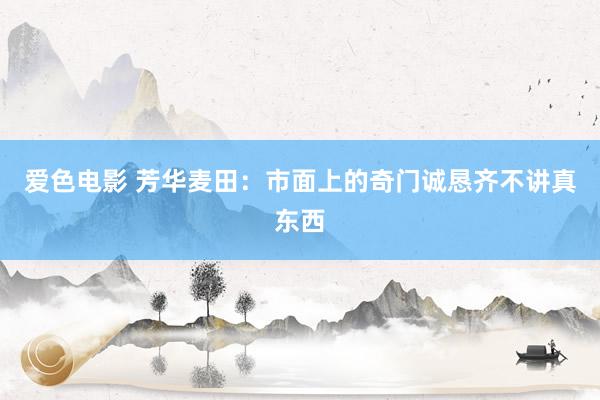 爱色电影 芳华麦田:市面上的奇门诚恳齐不讲真东西