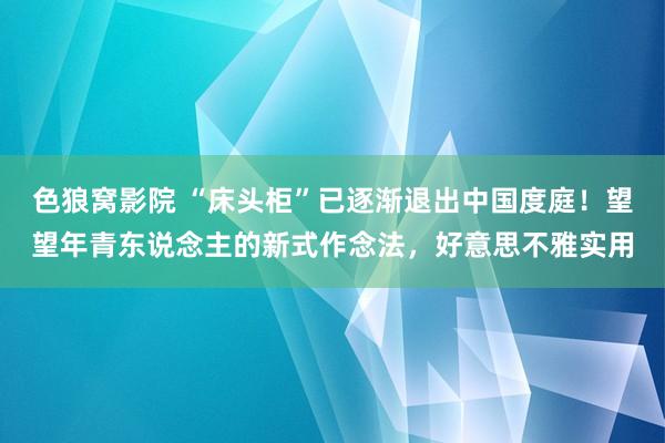 色狼窝影院 “床头柜”已逐渐退出中国度庭！望望年青东说念主的新式作念法，好意思不雅实用