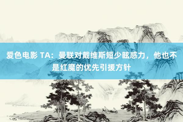 爱色电影 TA：曼联对戴维斯短少眩惑力，他也不是红魔的优先引援方针