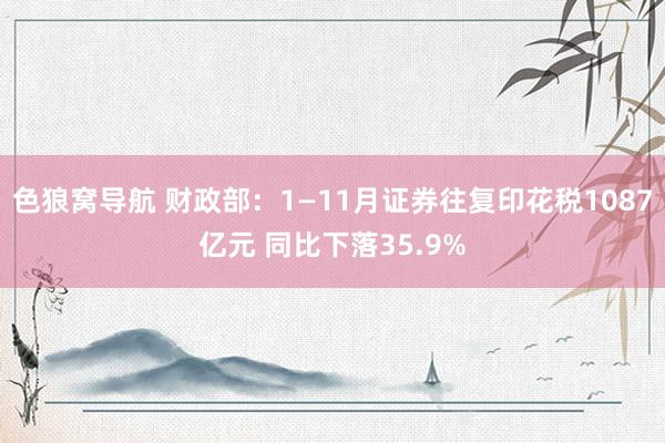 色狼窝导航 财政部:1—11月证券往复印花税1087亿元 同比下落35.9%